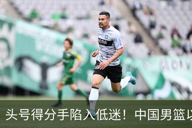 头号得分手陷入低迷！中国男篮以21分不敌日本，遗憾无缘亚运会决赛