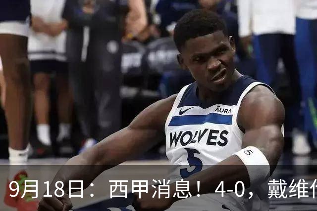 9月18日：西甲消息！4-0，戴维传射，李刚仁建功，马竞大胜奥萨苏纳升至第3